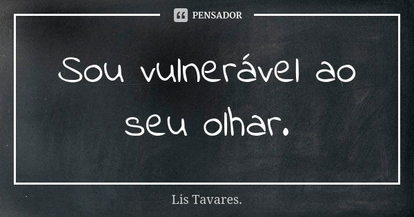 Sou vulnerável ao seu olhar.... Frase de Lis Tavares..