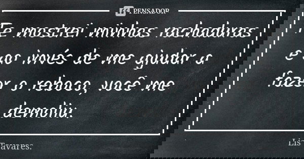 Te mostrei minhas rachaduras e ao invés de me ajudar a fazer o reboco, você me demoliu.... Frase de Lis Tavares.