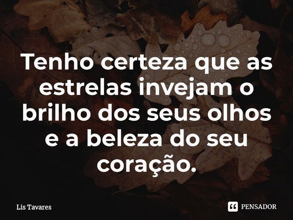 ⁠Tenho certeza que as estrelas invejam o brilho dos seus olhos e a beleza do seu coração.... Frase de Lis Tavares.