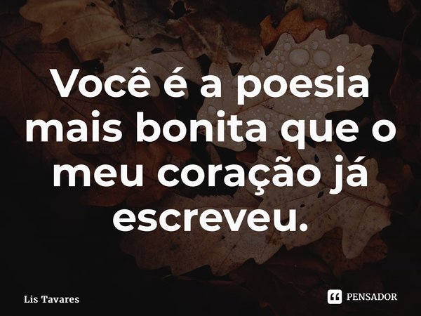 ⁠Você é a poesia mais bonita que o meu coração já escreveu.... Frase de Lis Tavares.