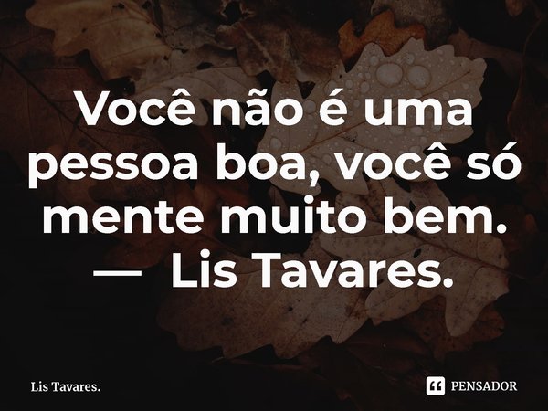 ⁠Você não é uma pessoa boa, você só mente muito bem.... Frase de Lis Tavares..