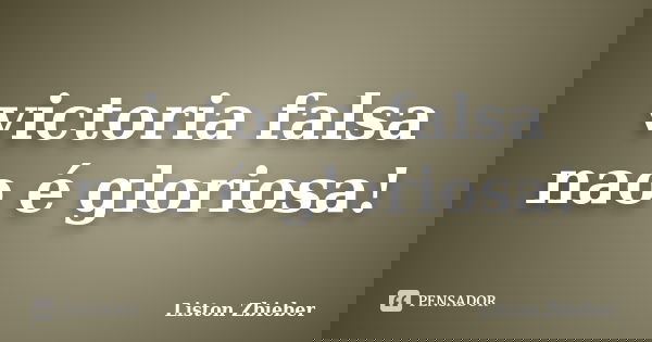 victoria falsa nao é gloriosa!... Frase de Liston Zbieber.