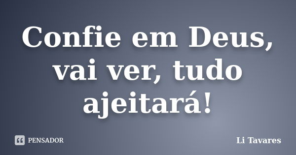 Confie em Deus, vai ver, tudo ajeitará!... Frase de Li Tavares.