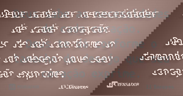 Deus sabe as necessidades de cada coração. Deus te dá conforme o tamanho do desejo que seu coração exprime.... Frase de Li Tavares.