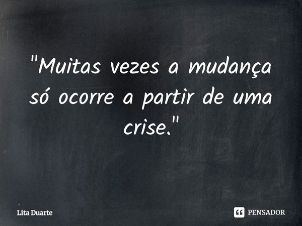 "⁠Muitas vezes a mudança só ocorre a partir de uma crise."... Frase de Lita Duarte.