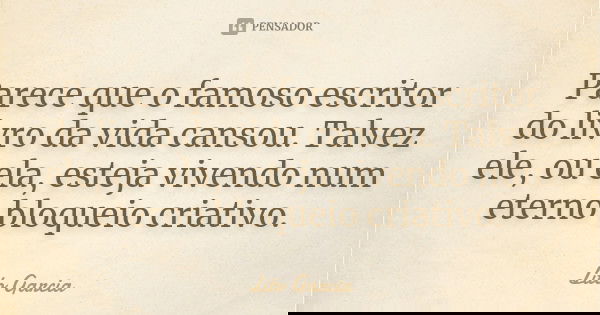 Parece que o famoso escritor do livro da vida cansou. Talvez ele, ou ela, esteja vivendo num eterno bloqueio criativo.... Frase de Lito Garcia.