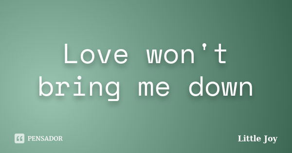 Love won't bring me down... Frase de Little Joy.