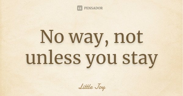 No way, not unless you stay... Frase de Little Joy.