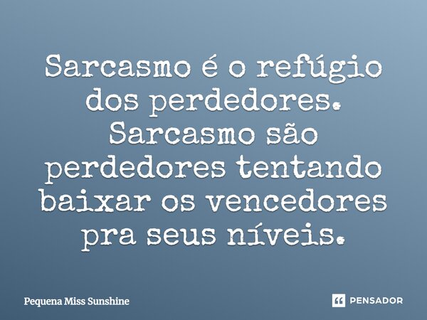 Sarcasmo é o refúgio dos perdedores. Sarcasmo são perdedores tentando baixar os vencedores pra seus níveis.... Frase de Pequena Miss Sunshine.