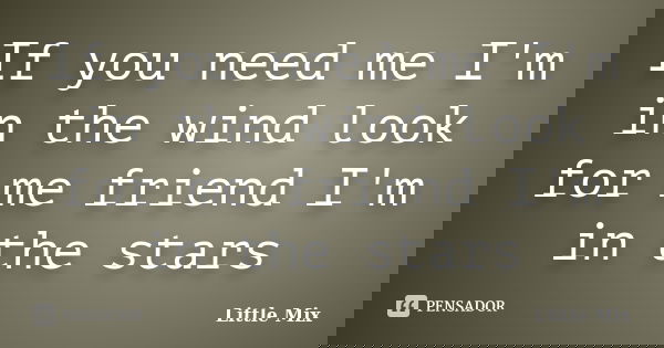 If you need me I'm in the wind look for me friend I'm in the stars... Frase de Little Mix.