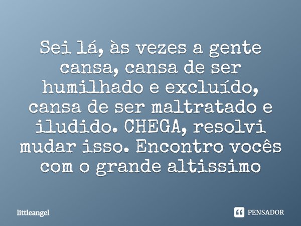 Sei lá, às vezes a gente cansa, cansa de ser humilhado e excluído, cansa de ser maltratado e iludido. CHEGA, resolvi mudar isso. Encontro vocês com o grande alt... Frase de littleangel.