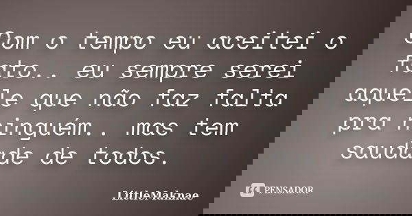 Com o tempo eu aceitei o fato.. eu sempre serei aquele que não faz falta pra ninguém.. mas tem saudade de todos.... Frase de LittleMaknae.