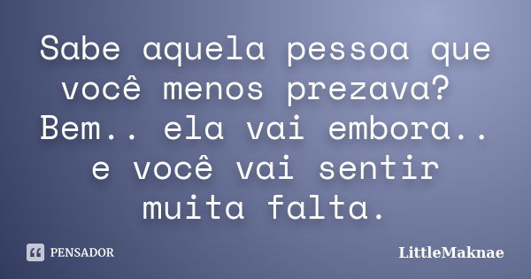 Sabe aquela pessoa que você menos prezava? Bem.. ela vai embora.. e você vai sentir muita falta.... Frase de LittleMaknae.