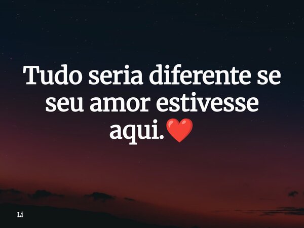 Tudo seria diferente se seu amor estivesse aqui.❤️⁠... Frase de Li.