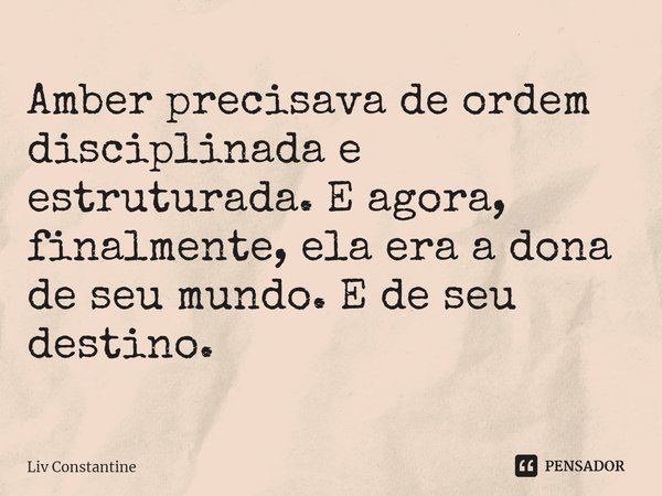 ⁠Amber precisava de ordem disciplinada e estruturada. E agora, finalmente, ela era a dona de seu mundo. E de seu destino.... Frase de Liv Constantine.