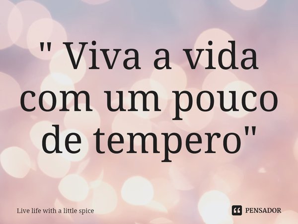 ⁠" Viva a vida com um pouco de tempero "... Frase de Live life with a little spice.