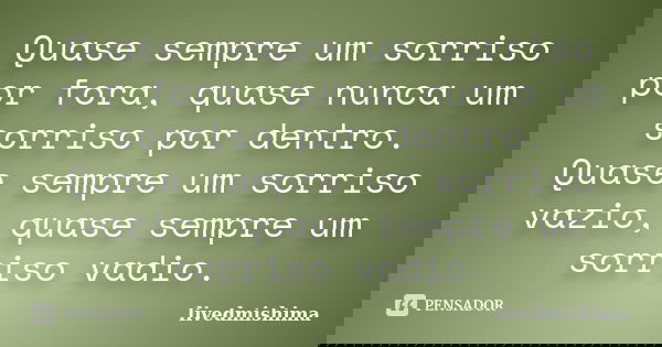Quase sempre um sorriso por fora, quase nunca um sorriso por dentro. Quase sempre um sorriso vazio, quase sempre um sorriso vadio.... Frase de livedmishima.