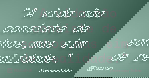 "A vida não consiste de sonhos,mas sim de realidade."... Frase de Liverson fabio.