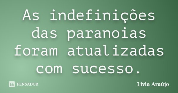 As indefinições das paranoias foram atualizadas com sucesso.... Frase de Lívia Araújo.