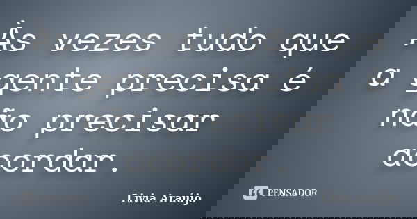 Às vezes tudo que a gente precisa é não precisar acordar.... Frase de Lívia Araújo.