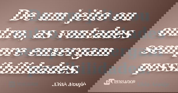 De um jeito ou outro, as vontades sempre enxergam possibilidades.... Frase de Lívia Araújo.