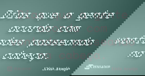 Dias que a gente acorda com vontades passeando na cabeça.... Frase de Lívia Araújo.