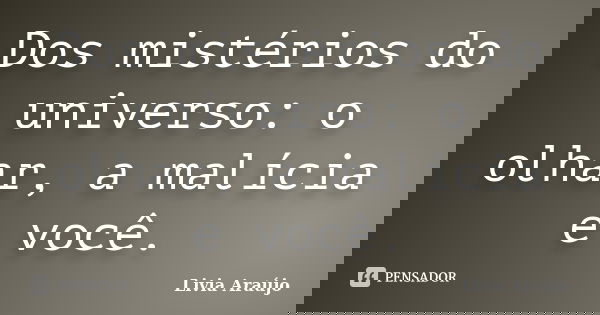Dos mistérios do universo: o olhar, a malícia e você.... Frase de Lívia Araújo.