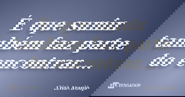 É que sumir também faz parte do encontrar...... Frase de Lívia Araújo.