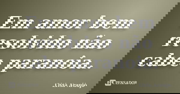 Em amor bem resolvido não cabe paranoia.... Frase de Lívia Araújo.