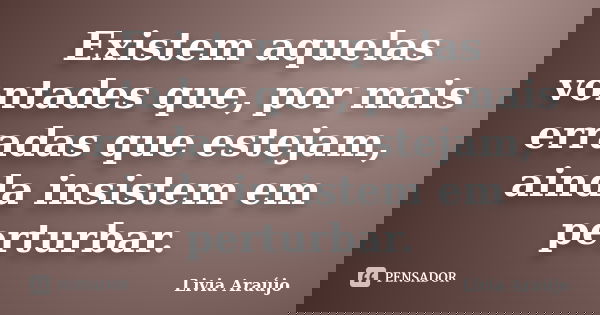 Existem aquelas vontades que, por mais erradas que estejam, ainda insistem em perturbar.... Frase de Lívia Araújo.