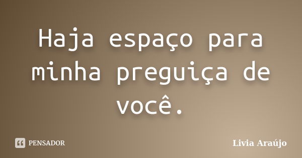 Haja espaço para minha preguiça de você.... Frase de Lívia Araújo.