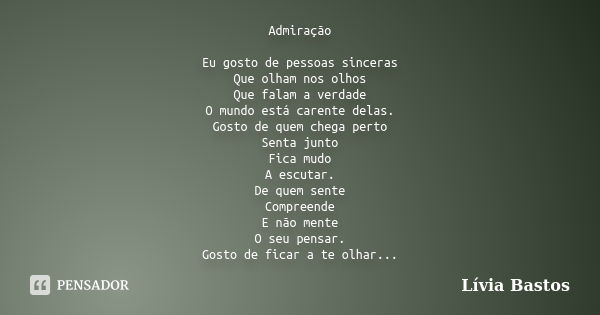 Admiração Eu gosto de pessoas sinceras Que olham nos olhos Que falam a verdade O mundo está carente delas. Gosto de quem chega perto Senta junto Fica mudo A esc... Frase de Lívia Bastos.