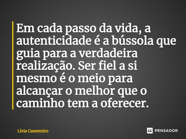 ⁠⁠Em cada passo da vida, a autenticidade é a bússola que guia para a verdadeira realização. Ser fiel a si mesmo é o meio para alcançar o melhor que o caminho te... Frase de livia cassemiro.