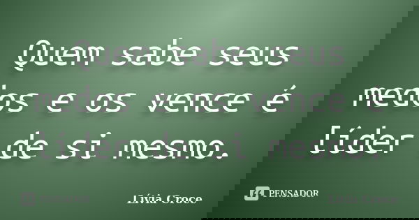 Quem sabe seus medos e os vence é líder de si mesmo.... Frase de Lívia Croce.