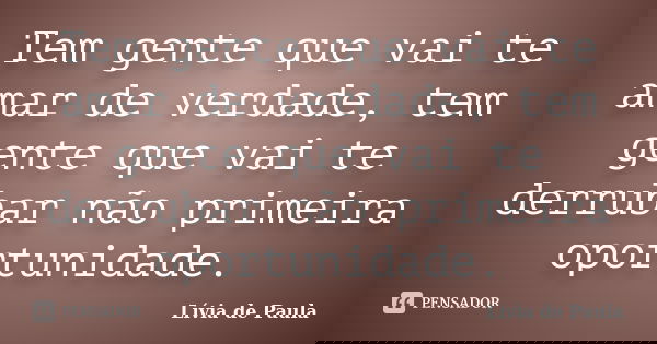 Tem gente que vai te amar de verdade, tem gente que vai te derrubar não primeira oportunidade.... Frase de Lívia de Paula.