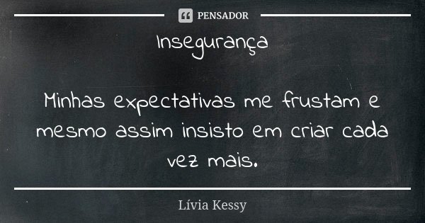 Insegurança Minhas expectativas me frustam e mesmo assim insisto em criar cada vez mais.... Frase de Lívia Kessy.