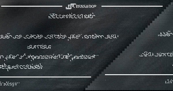 Reconhecendo Não são os caras certos que notam seu sorriso. Seu sorriso que é impossível de passar despercebido.... Frase de Lívia Kessy.