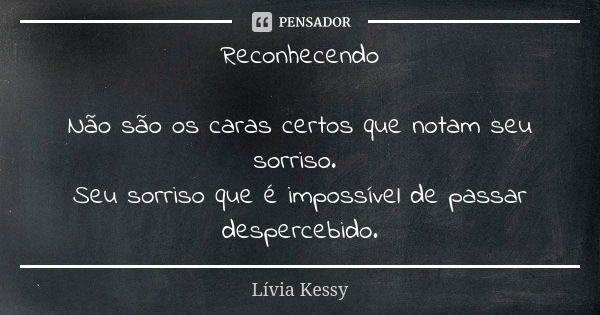 Reconhecendo Não são os caras certos que notam seu sorriso. Seu sorriso que é impossível de passar despercebido.... Frase de Lívia Kessy.