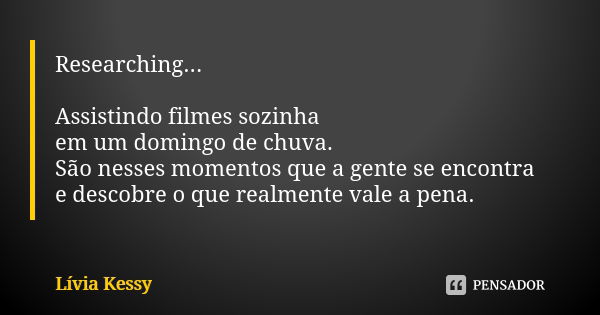 Researching... Assistindo filmes sozinha em um domingo de chuva. São nesses momentos que a gente se encontra e descobre o que realmente vale a pena.... Frase de Lívia Kessy.