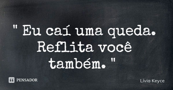 " Eu caí uma queda. Reflita você também. "... Frase de Lívia Keyce.