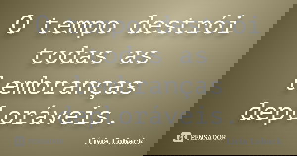 O tempo destrói todas as lembranças deploráveis.... Frase de Lívia Loback..