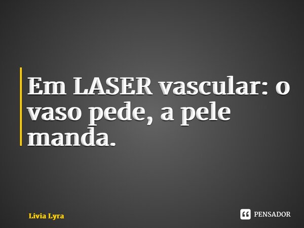 ⁠Em LASER vascular: o vaso pede, a pele manda.... Frase de Livia Lyra.