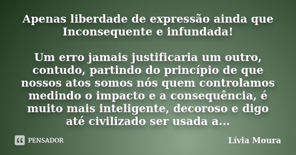 Apenas liberdade de expressão ainda que Inconsequente e infundada! Um erro jamais justificaria um outro, contudo, partindo do princípio de que nossos atos somos... Frase de Lívia Moura.