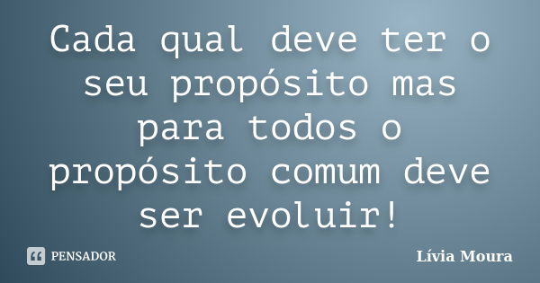 Cada qual deve ter o seu propósito mas para todos o propósito comum deve ser evoluir!... Frase de Lívia Moura.