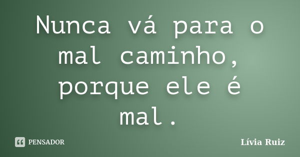 Nunca vá para o mal caminho, porque ele é mal.... Frase de Lívia Ruiz.