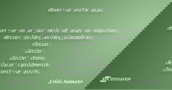 Mover-se entre asas. Mover-se no ar por meio de asas ou máquinas. Nesses balões,aviões,planadores. Passar. Gastar. Gastar tempo. Deslocar rapidamente. Consumir-... Frase de Lívia Samara.