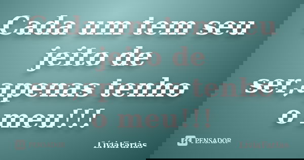 Cada um tem seu jeito de ser,apenas tenho o meu!!!... Frase de LíviaFarias.