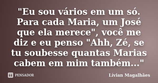 "Eu sou vários em um só. Para cada Maria, um José que ela merece", você me diz e eu penso "Ahh, Zé, se tu soubesse quantas Marias cabem em mim ta... Frase de Lívian Magalhães.