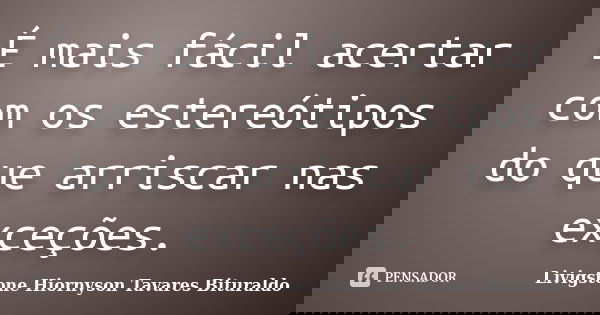 É mais fácil acertar com os estereótipos do que arriscar nas exceções.... Frase de Livigstone Hiornyson Tavares Bituraldo.