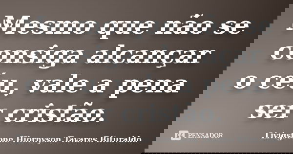 Mesmo que não se consiga alcançar o céu, vale a pena ser cristão.... Frase de Livigstone Hiornyson Tavares Bituraldo.